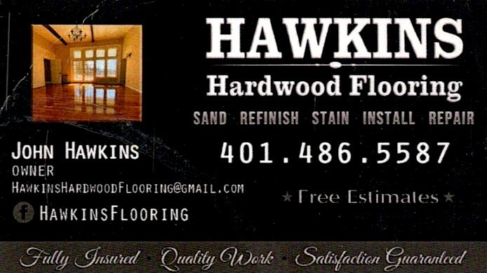 Hawkins Hardwood Flooring
<strong>John Hawkins</strong> — Owner<br />Hawkins Hardwood Flooring<br />401.486.5587<br />[url=tel:+14014865587][img]https://izadex.net/themes/izadex/images/contact-phone.png?v=254g71&izphone=tel%3A%2B14014865587[/img][/url] [url=mailto:hawkinshardwoodflooring@gmail.com][img]https://izadex.net/themes/izadex/images/contact-email.png?v=254g71&izemail=hawkinshardwoodflooring%40gmail.com[/img][/url] [url=https://www.facebook.com/HawkinsFlooring][img]https://izadex.net/themes/izadex/images/contact-facebook.png?v=254g71[/img][/url]
Keywords: John Hawkins Hawkins Hardwood Flooring Owner 401.486.5587 hawkinshardwoodflooring@gmail.com