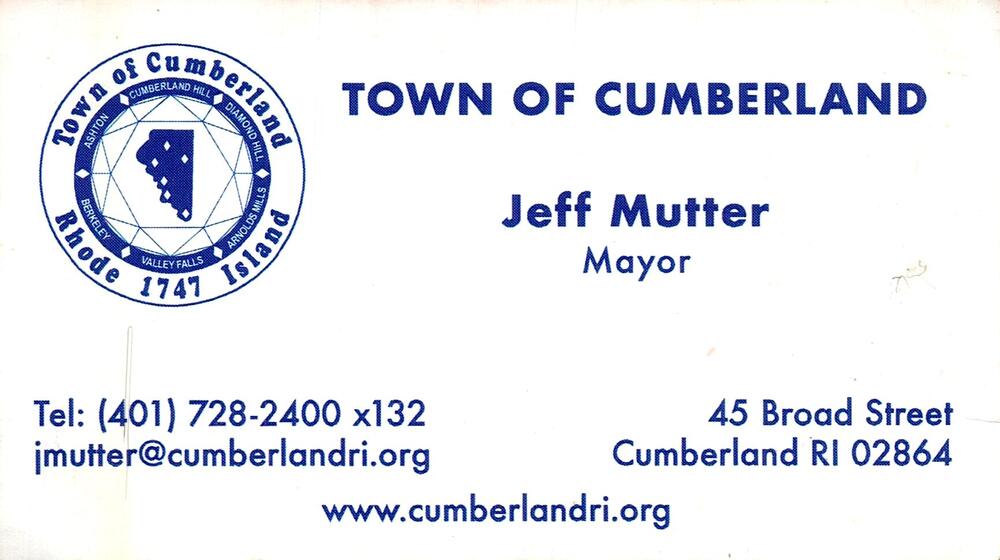 Town of Cumberland
<strong>Jeff Mutter</strong> — Mayor<br />Town of Cumberland<br />45 Broad Street, Cumberland, RI, 02864<br />401-728-2400 x132<br />[url=tel:+14017282400;ext=132][img]https://izadex.net/themes/izadex/images/contact-phone.png?v=254g71&izphone=tel%3A%2B14017282400%3Bext%3D132[/img][/url] [url=https://www.cumberlandri.org][img]https://izadex.net/themes/izadex/images/contact-web.png?v=254g71[/img][/url] [url=mailto:jmutter@cumberlandri.org][img]https://izadex.net/themes/izadex/images/contact-email.png?v=254g71&izemail=jmutter%40cumberlandri.org[/img][/url]
Keywords: Jeff Mutter Town of Cumberland Mayor 401-728-2400 x132 jmutter@cumberlandri.org https://www.cumberlandri.org 45 Broad Street Cumberland RI 02864