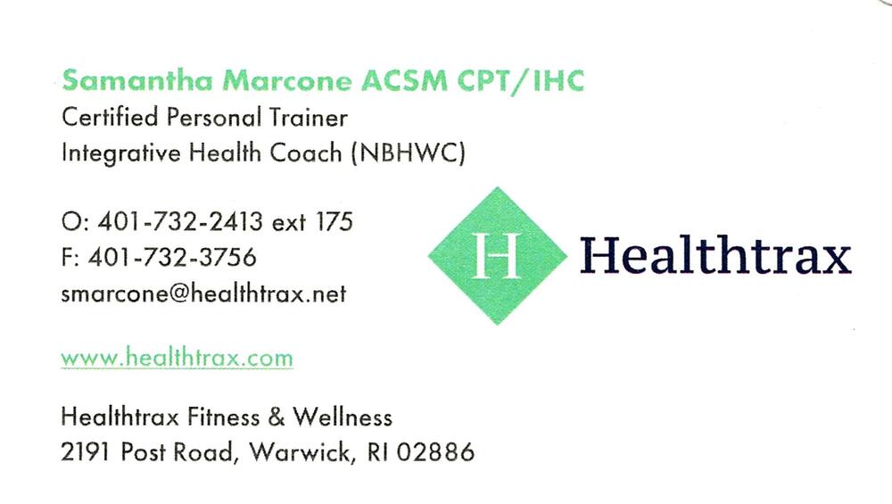 Healthtrax Fitness
<strong>Samantha Marcone</strong> — ACSM CPT/IHC; Certified Personal Trainer; Integrative Health Coach (NBHWC)<br />Healthtrax Fitness<br />2191 Post Road, Warwick, RI, 02886<br />401-732-2413 ext. 175<br />[url=tel:+14017322413;ext=175][img]https://izadex.net/themes/izadex/images/contact-phone.png?v=254g71&izphone=tel%3A%2B14017322413%3Bext%3D175[/img][/url] [url=https://www.healthtrax.com][img]https://izadex.net/themes/izadex/images/contact-web.png?v=254g71[/img][/url] [url=mailto:smarcone@healthtrax.net][img]https://izadex.net/themes/izadex/images/contact-email.png?v=254g71&izemail=smarcone%40healthtrax.net[/img][/url]
Keywords: Samantha Marcone Healthtrax Fitness ACSM CPT/IHC; Certified Personal Trainer; Integrative Health Coach (NBHWC) 401-732-2413 ext. 175 smarcone@healthtrax.net https://www.healthtrax.com 2191 Post Road Warwick RI 02886