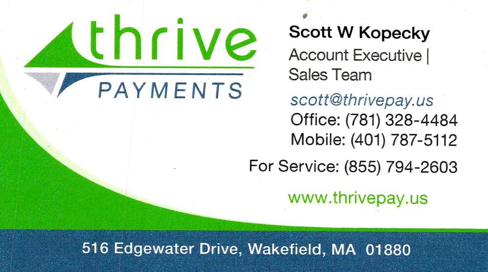 Thrive Payments
<strong>Scott W Kopecky</strong> — Account Executive / Sales Team<br />Thrive Payments<br />516 Edgewater Drive, Wakefield, MA, 01880<br />781-328-4484 / 401-787-5112 / 855-794-2603<br />[url=tel:781328448440178751128557942603][img]https://izadex.net/themes/izadex/images/contact-phone.png?v=254g71&izphone=tel%3A781328448440178751128557942603[/img][/url] [url=https://www.thrivepay.us][img]https://izadex.net/themes/izadex/images/contact-web.png?v=254g71[/img][/url] [url=mailto:scott@thrivepay.us][img]https://izadex.net/themes/izadex/images/contact-email.png?v=254g71&izemail=scott%40thrivepay.us[/img][/url]
Keywords: Scott W Kopecky Thrive Payments Account Executive / Sales Team 781-328-4484 / 401-787-5112 / 855-794-2603 scott@thrivepay.us https://www.thrivepay.us 516 Edgewater Drive Wakefield MA 01880