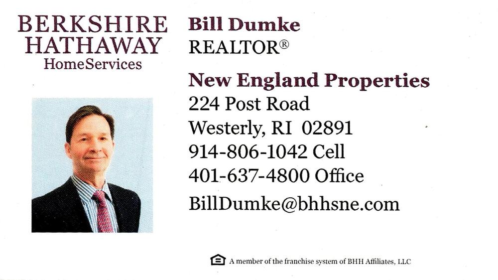 Berkshire Hathaway HomeServices New England Properties
<strong>Bill Dumke</strong> — Realtor<br />Berkshire Hathaway HomeServices New England Properties<br />224 Post Road, Westerly, RI, 02891<br />914-806-1042 / 401-637-4800<br />[url=tel:91480610424016374800][img]https://izadex.net/themes/izadex/images/contact-phone.png?v=254g71&izphone=tel%3A91480610424016374800[/img][/url] [url=mailto:BillDumke@bhhsne.com][img]https://izadex.net/themes/izadex/images/contact-email.png?v=254g71&izemail=BillDumke%40bhhsne.com[/img][/url]
Keywords: Bill Dumke Berkshire Hathaway HomeServices New England Properties Realtor 914-806-1042 / 401-637-4800 BillDumke@bhhsne.com 224 Post Road Westerly RI 02891