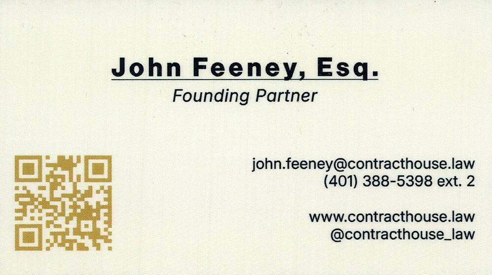 ContractHouse
<strong>John Feeney, Esq.</strong> — Founding Partner<br />ContractHouse<br />401-388-5398 ext. 2<br />[url=tel:+14013885398;ext=2][img]https://izadex.net/themes/izadex/images/contact-phone.png?v=254g71&izphone=tel%3A%2B14013885398%3Bext%3D2[/img][/url] [url=https://www.contracthouse.law][img]https://izadex.net/themes/izadex/images/contact-web.png?v=254g71[/img][/url] [url=mailto:john.feeney@contracthouse.law][img]https://izadex.net/themes/izadex/images/contact-email.png?v=254g71&izemail=john.feeney%40contracthouse.law[/img][/url] [url=https://www.instagram.com/contracthouse_law][img]https://izadex.net/themes/izadex/images/contact-instagram.png?v=254g71[/img][/url]
Keywords: John Feeney, Esq. ContractHouse Founding Partner 401-388-5398 ext. 2 john.feeney@contracthouse.law https://www.contracthouse.law attorney; lawyer; Legal; contracts; law firm