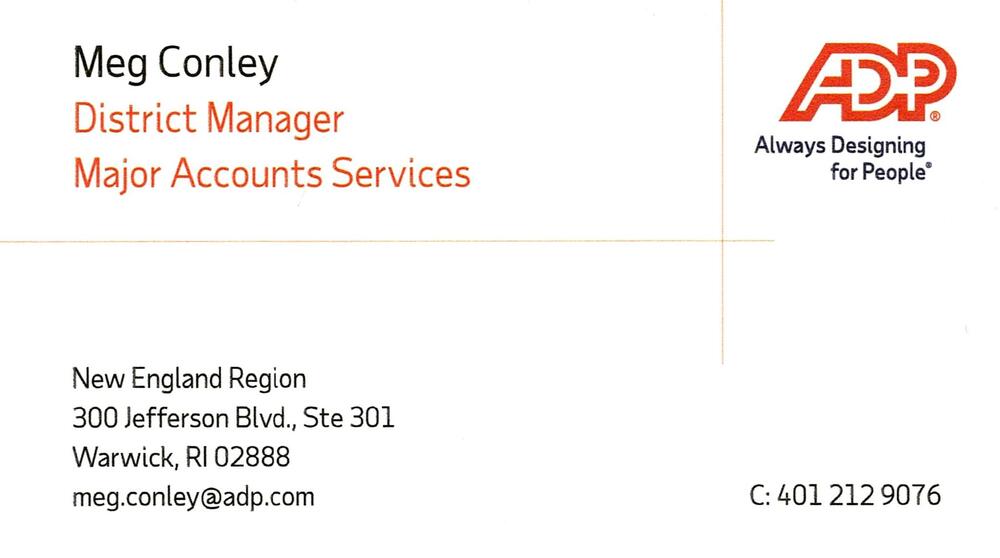ADP
<strong>Meg Conley</strong> — District Manager - Major Accounts Services<br />ADP<br />300 Jefferson Blvd., Ste 301, Warwick, RI, 02888<br />401-212-9076<br />[url=tel:+14012129076][img]https://izadex.net/themes/izadex/images/contact-phone.png?v=254g71&izphone=tel%3A%2B14012129076[/img][/url] [url=https://adp.com][img]https://izadex.net/themes/izadex/images/contact-web.png?v=254g71[/img][/url] [url=mailto:meg.conley@adp.com][img]https://izadex.net/themes/izadex/images/contact-email.png?v=254g71&izemail=meg.conley%40adp.com[/img][/url]
Keywords: Meg Conley ADP District Manager - Major Accounts Services 401-212-9076 meg.conley@adp.com https://adp.com 300 Jefferson Blvd., Ste 301 Warwick RI 02888 payroll; HR; human resources; major accounts; workforce services
