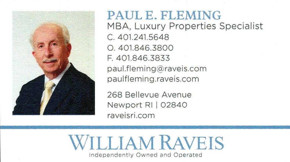 William Raveis
<strong>Paul E. Fleming</strong> — Luxury Properties Specialist<br />William Raveis<br />268 Bellevue Avenue, Newport, RI, 02840<br />401-241-5648 cell; 401-846-3800 office<br />[url=tel:40124156484018463800][img]https://izadex.net/themes/izadex/images/contact-phone.png?v=254g71&izphone=tel%3A40124156484018463800[/img][/url] [url=mailto:paul.fleming@raveis.com][img]https://izadex.net/themes/izadex/images/contact-email.png?v=254g71&izemail=paul.fleming%40raveis.com[/img][/url]
Keywords: Paul E. Fleming William Raveis Luxury Properties Specialist 401-241-5648 cell; 401-846-3800 office paul.fleming@raveis.com https://paulfleming.raveis.com; raveisri.com 268 Bellevue Avenue Newport RI 02840 real estate; luxury properties