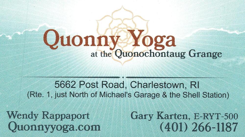 Quonny Yoga at the Quonochontaug Grange
<strong>Wendy Rappaport; Gary Karten, E-RYT-500</strong> — Yoga Instructors<br />Quonny Yoga at the Quonochontaug Grange<br />5662 Post Road, Charlestown, RI<br />401-266-1187<br />[url=tel:+14012661187][img]https://izadex.net/themes/izadex/images/contact-phone.png?v=254g71&izphone=tel%3A%2B14012661187[/img][/url] [url=https://Quonnyyoga.com][img]https://izadex.net/themes/izadex/images/contact-web.png?v=254g71[/img][/url]
Keywords: Wendy Rappaport; Gary Karten, E-RYT-500 Quonny Yoga at the Quonochontaug Grange Yoga Instructors 401-266-1187 https://Quonnyyoga.com 5662 Post Road Charlestown RI