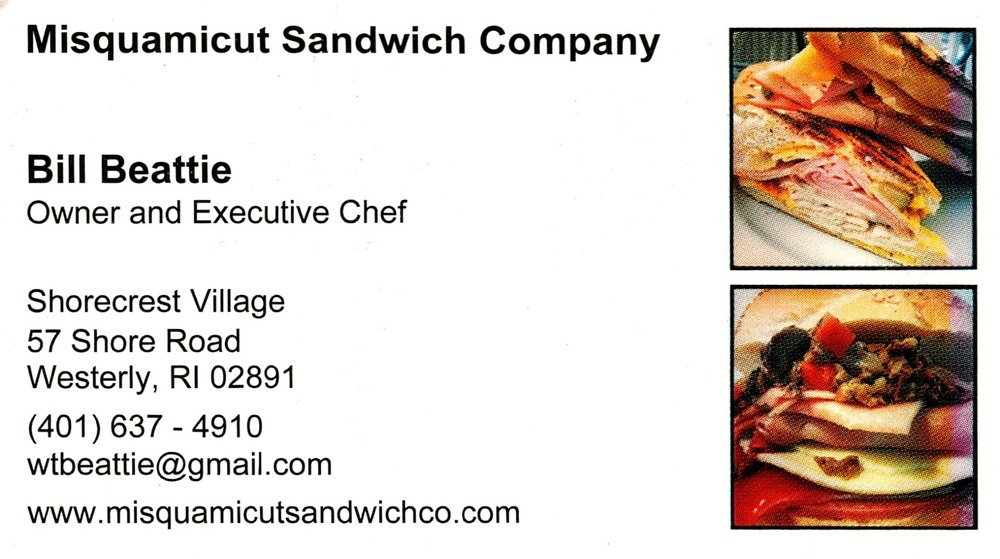Misquamicut Sandwich Company
<strong>Bill Beattie</strong> — Owner and Executive Chef<br />Misquamicut Sandwich Company<br />57 Shore Road, Westerly, RI, 02891<br />401-637-4910<br />[url=tel:+14016374910][img]https://izadex.net/themes/izadex/images/contact-phone.png?v=254g71&izphone=tel%3A%2B14016374910[/img][/url] [url=https://www.misquamicutsandwichco.com][img]https://izadex.net/themes/izadex/images/contact-web.png?v=254g71[/img][/url] [url=mailto:wtbeattie@gmail.com][img]https://izadex.net/themes/izadex/images/contact-email.png?v=254g71&izemail=wtbeattie%40gmail.com[/img][/url]
Keywords: Bill Beattie Misquamicut Sandwich Company Owner and Executive Chef 401-637-4910 wtbeattie@gmail.com https://www.misquamicutsandwichco.com 57 Shore Road Westerly RI 02891 sandwiches; restaurant; chef; takeout; dining