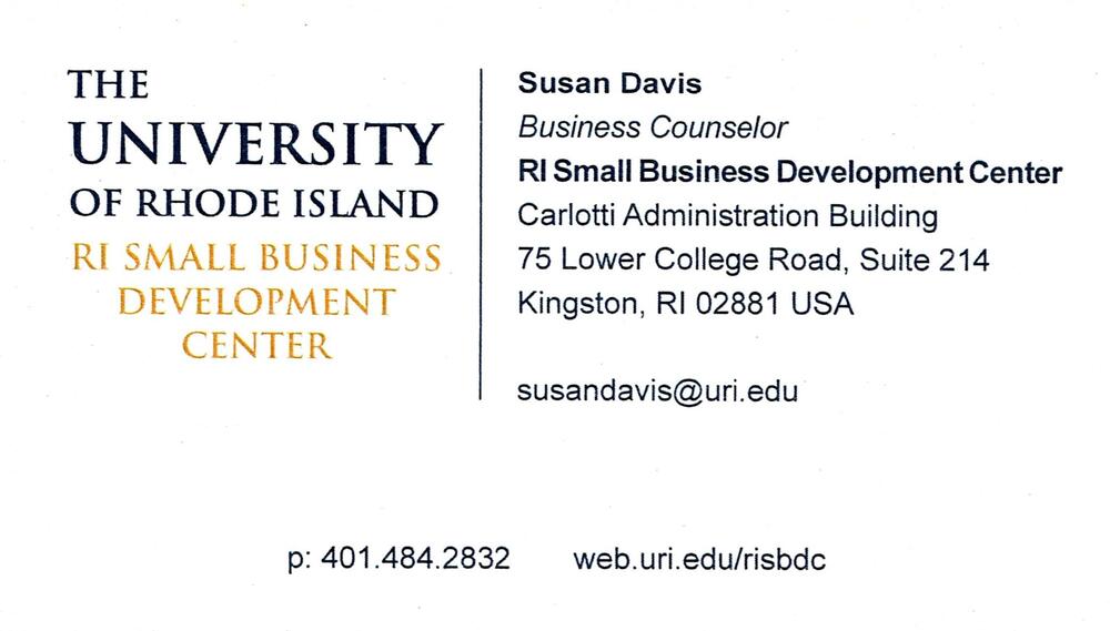 RI Small Business Development Center
<strong>Susan Davis</strong> — Business Counselor<br />RI Small Business Development Center<br />75 Lower College Road, Suite 214, Kingston, RI, 02881<br />401-484-2832<br />[url=tel:+14014842832][img]https://izadex.net/themes/izadex/images/contact-phone.png?v=254g71&izphone=tel%3A%2B14014842832[/img][/url] [url=https://web.uri.edu/risbdc][img]https://izadex.net/themes/izadex/images/contact-web.png?v=254g71[/img][/url] [url=mailto:susandavis@uri.edu][img]https://izadex.net/themes/izadex/images/contact-email.png?v=254g71&izemail=susandavis%40uri.edu[/img][/url]
Keywords: Susan Davis RI Small Business Development Center Business Counselor 401-484-2832 susandavis@uri.edu https://web.uri.edu/risbdc 75 Lower College Road, Suite 214 Kingston RI 02881