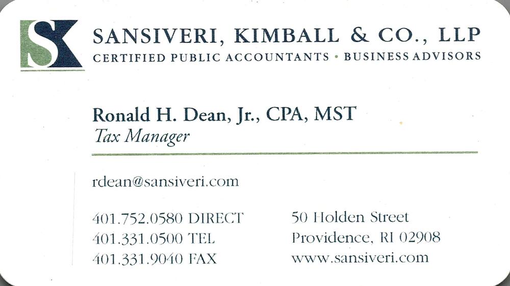 Sansiveri, Kimball & Co., LLP
<strong>Ronald H. Dean, Jr., CPA, MST</strong> — Tax Manager<br />Sansiveri, Kimball & Co., LLP<br />50 Holden Street, Providence, RI, 02908<br />401-752-0580 / 401-331-0500<br />[url=tel:40175205804013310500][img]https://izadex.net/themes/izadex/images/contact-phone.png?v=254g71&izphone=tel%3A40175205804013310500[/img][/url] [url=https://www.sansiveri.com][img]https://izadex.net/themes/izadex/images/contact-web.png?v=254g71[/img][/url] [url=mailto:rdean@sansiveri.com][img]https://izadex.net/themes/izadex/images/contact-email.png?v=254g71&izemail=rdean%40sansiveri.com[/img][/url]
Keywords: Ronald H. Dean, Jr., CPA, MST Sansiveri, Kimball & Co., LLP Tax Manager 401-752-0580 / 401-331-0500 rdean@sansiveri.com www.sansiveri.com 50 Holden Street Providence RI 02908
