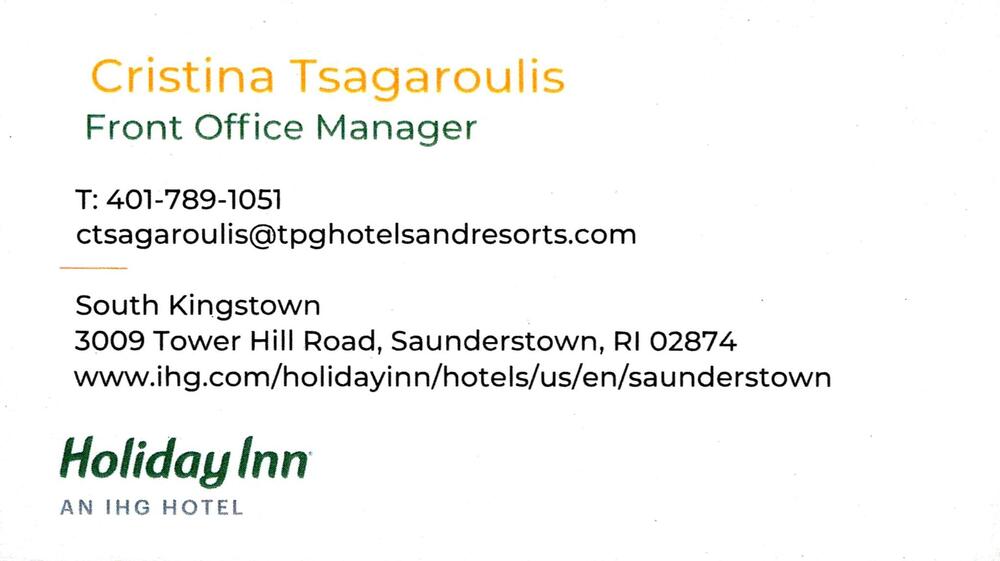 Holiday Inn South Kingstown
<strong>Cristina Tsagaroulis</strong> — Front Office Manager<br />Holiday Inn South Kingstown<br />3009 Tower Hill Road, Saunderstown, RI, 02874<br />401-789-1051<br />[url=tel:+14017891051][img]https://izadex.net/themes/izadex/images/contact-phone.png?v=254g71&izphone=tel%3A%2B14017891051[/img][/url] [url=https://www.ihg.com/holidayinn/hotels/us/en/saunderstown][img]https://izadex.net/themes/izadex/images/contact-web.png?v=254g71[/img][/url] [url=mailto:ctsagaroulis@tpghotelsandresorts.com][img]https://izadex.net/themes/izadex/images/contact-email.png?v=254g71&izemail=ctsagaroulis%40tpghotelsandresorts.com[/img][/url]
Keywords: Cristina Tsagaroulis Holiday Inn South Kingstown Front Office Manager 401-789-1051 ctsagaroulis@tpghotelsandresorts.com https://www.ihg.com/holidayinn/hotels/us/en/saunderstown 3009 Tower Hill Road Saunderstown RI 02874