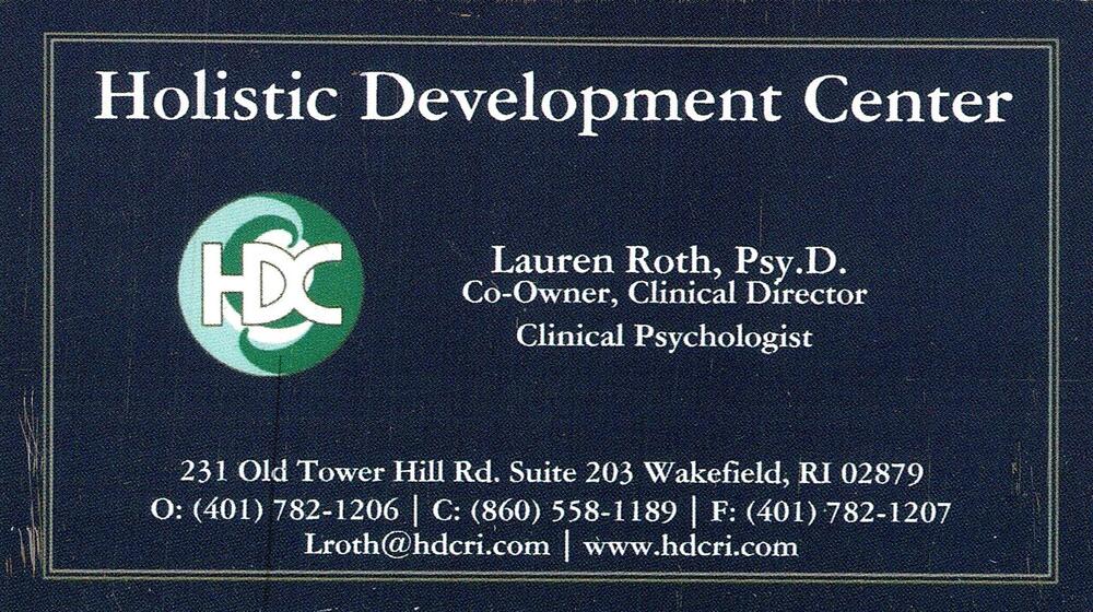 Holistic Development Center
<strong>Lauren Roth, Psy.D.</strong> — Co-Owner, Clinical Director / Clinical Psychologist<br />Holistic Development Center<br />231 Old Tower Hill Rd. Suite 203, Wakefield, RI, 02879<br />401-782-1206 / 860-558-1189<br />[url=tel:40178212068605581189][img]https://izadex.net/themes/izadex/images/contact-phone.png?v=254g71&izphone=tel%3A40178212068605581189[/img][/url] [url=https://www.hdcri.com][img]https://izadex.net/themes/izadex/images/contact-web.png?v=254g71[/img][/url] [url=mailto:lroth@hdcri.com][img]https://izadex.net/themes/izadex/images/contact-email.png?v=254g71&izemail=lroth%40hdcri.com[/img][/url]
Keywords: Lauren Roth, Psy.D. Holistic Development Center Co-Owner, Clinical Director / Clinical Psychologist 401-782-1206 / 860-558-1189 lroth@hdcri.com www.hdcri.com 231 Old Tower Hill Rd. Suite 203 Wakefield RI 02879