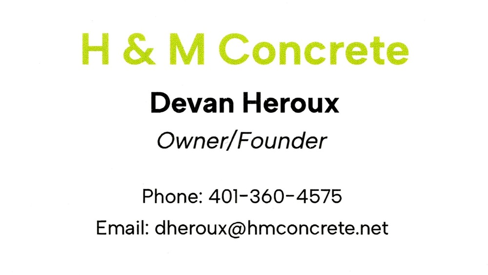 H & M Concrete
<strong>Devan Heroux</strong> — Owner/Founder<br />H & M Concrete<br />401-360-4575<br />[url=tel:+14013604575][img]https://izadex.net/themes/izadex/images/contact-phone.png?v=254g71&izphone=tel%3A%2B14013604575[/img][/url] [url=mailto:dheroux@hmconcrete.net][img]https://izadex.net/themes/izadex/images/contact-email.png?v=254g71&izemail=dheroux%40hmconcrete.net[/img][/url]
Keywords: Devan Heroux H & M Concrete Owner/Founder 401-360-4575 dheroux@hmconcrete.net concrete; concrete contractor