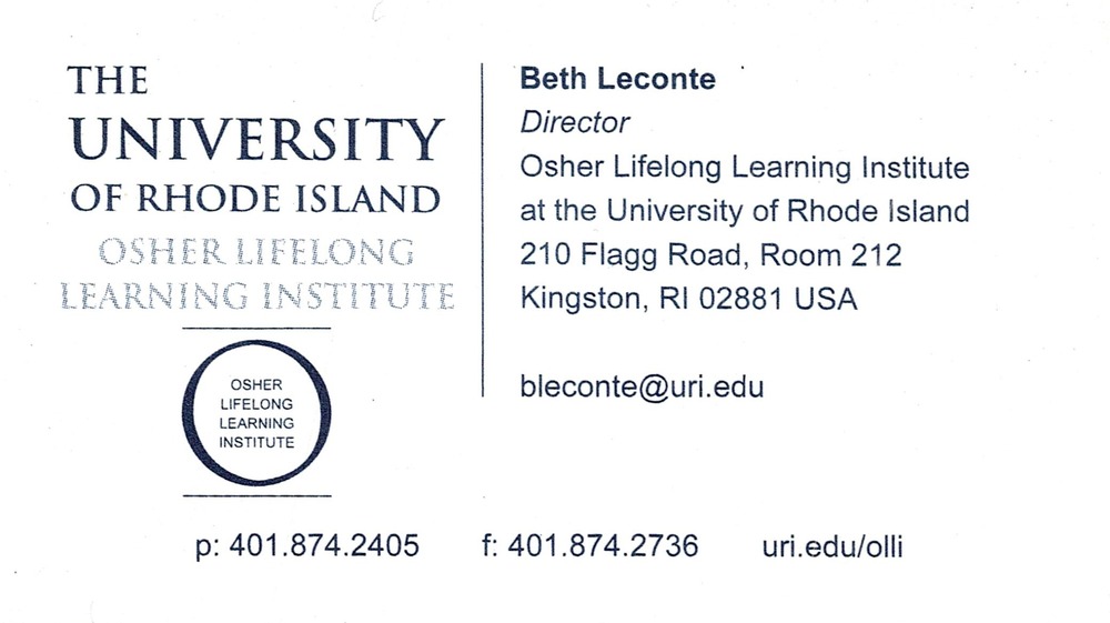 Osher Lifelong Learning Institute / University of Rhode Island
<strong>Beth Leconte</strong> — Director<br />Osher Lifelong Learning Institute / University of Rhode Island<br />210 Flagg Road, Room 212, Kingston, RI, 02881<br />401-874-2405<br />[url=tel:+14018742405][img]https://izadex.net/themes/izadex/images/contact-phone.png?v=254g71&izphone=tel%3A%2B14018742405[/img][/url] [url=https://uri.edu/olli][img]https://izadex.net/themes/izadex/images/contact-web.png?v=254g71[/img][/url] [url=mailto:bleconte@uri.edu][img]https://izadex.net/themes/izadex/images/contact-email.png?v=254g71&izemail=bleconte%40uri.edu[/img][/url]
Keywords: Beth Leconte Osher Lifelong Learning Institute / University of Rhode Island Director 401-874-2405 bleconte@uri.edu https://uri.edu/olli 210 Flagg Road, Room 212 Kingston RI 02881 lifelong learning; Osher Lifelong Learning Institute; university