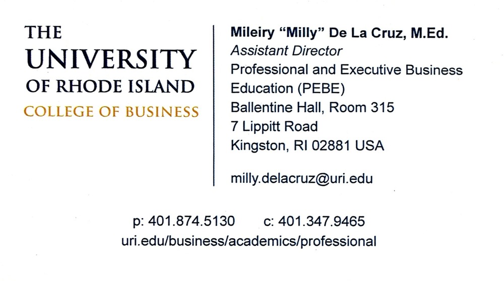 University of Rhode Island College of Business
<strong>Mileiry "Milly" De La Cruz, M.Ed.</strong> — Assistant Director<br />University of Rhode Island College of Business<br />7 Lippitt Road, Ballentine Hall, Room 315, Kingston, RI, 02881<br />401-874-5130 / 401-347-9465<br />[url=tel:40187451304013479465][img]https://izadex.net/themes/izadex/images/contact-phone.png?v=254g71&izphone=tel%3A40187451304013479465[/img][/url] [url=https://uri.edu/business/academics/professional][img]https://izadex.net/themes/izadex/images/contact-web.png?v=254g71[/img][/url] [url=mailto:milly.delacruz@uri.edu][img]https://izadex.net/themes/izadex/images/contact-email.png?v=254g71&izemail=milly.delacruz%40uri.edu[/img][/url]
Keywords: Mileiry 