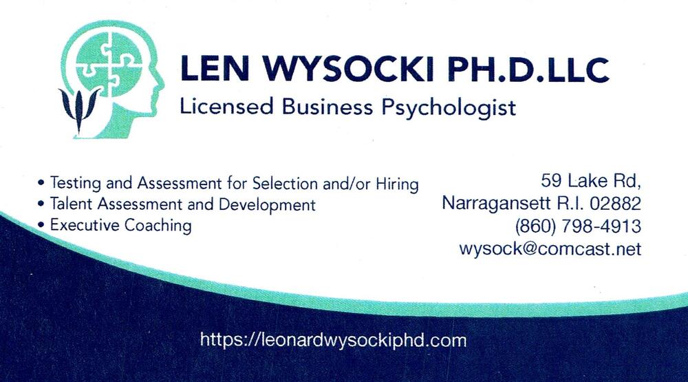 Len Wysocki Ph.D. LLC
<strong>Len Wysocki, Ph.D.</strong> — Licensed Business Psychologist<br />Len Wysocki Ph.D. LLC<br />59 Lake Rd, Narragansett, RI, 02882<br />860-798-4913<br />[url=tel:+18607984913][img]https://izadex.net/themes/izadex/images/contact-phone.png?v=254g71&izphone=tel%3A%2B18607984913[/img][/url] [url=https://leonardwysockiphd.com][img]https://izadex.net/themes/izadex/images/contact-web.png?v=254g71[/img][/url] [url=mailto:wysock@comcast.net][img]https://izadex.net/themes/izadex/images/contact-email.png?v=254g71&izemail=wysock%40comcast.net[/img][/url]
Keywords: Len Wysocki, Ph.D. Len Wysocki Ph.D. LLC Licensed Business Psychologist 860-798-4913 wysock@comcast.net https://leonardwysockiphd.com 59 Lake Rd Narragansett RI 02882