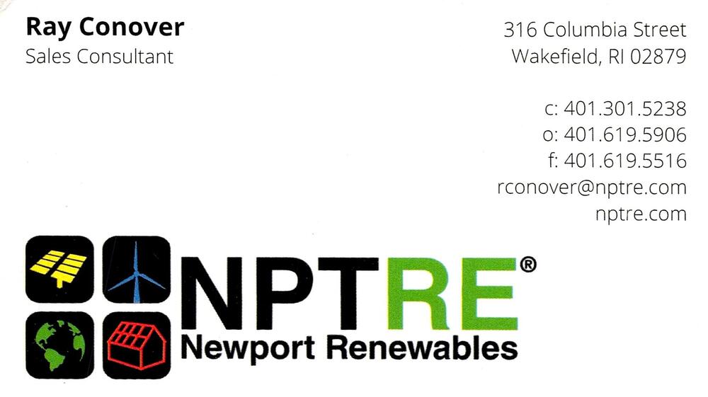 NPTRE / Newport Renewables
<strong>Ray Conover</strong> — Sales Consultant<br />NPTRE / Newport Renewables<br />316 Columbia Street, Wakefield, RI, 02879<br />401-301-5238 / 401-619-5906<br />[url=tel:40130152384016195906][img]https://izadex.net/themes/izadex/images/contact-phone.png?v=254g71&izphone=tel%3A40130152384016195906[/img][/url] [url=https://nptre.com][img]https://izadex.net/themes/izadex/images/contact-web.png?v=254g71[/img][/url] [url=mailto:rconover@nptre.com][img]https://izadex.net/themes/izadex/images/contact-email.png?v=254g71&izemail=rconover%40nptre.com[/img][/url]
Keywords: Ray Conover NPTRE / Newport Renewables Sales Consultant 401-301-5238 / 401-619-5906 rconover@nptre.com https://nptre.com 316 Columbia Street Wakefield RI 02879
