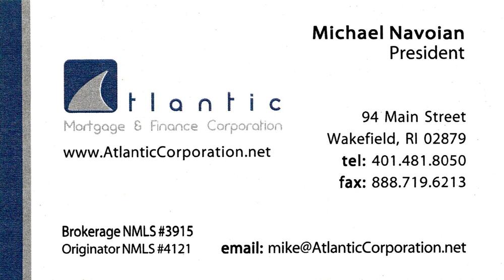 Atlantic Mortgage & Finance Corporation
<strong>Michael Navoian</strong> — President<br />Atlantic Mortgage & Finance Corporation<br />94 Main Street, Wakefield, RI, 02879<br />401-481-8050<br />[url=tel:+14014818050][img]https://izadex.net/themes/izadex/images/contact-phone.png?v=254g71&izphone=tel%3A%2B14014818050[/img][/url] [url=https://www.AtlanticCorporation.net][img]https://izadex.net/themes/izadex/images/contact-web.png?v=254g71[/img][/url] [url=mailto:mike@AtlanticCorporation.net][img]https://izadex.net/themes/izadex/images/contact-email.png?v=254g71&izemail=mike%40AtlanticCorporation.net[/img][/url]
Keywords: Michael Navoian Atlantic Mortgage & Finance Corporation President 401-481-8050 mike@AtlanticCorporation.net https://www.AtlanticCorporation.net 94 Main Street Wakefield RI 02879